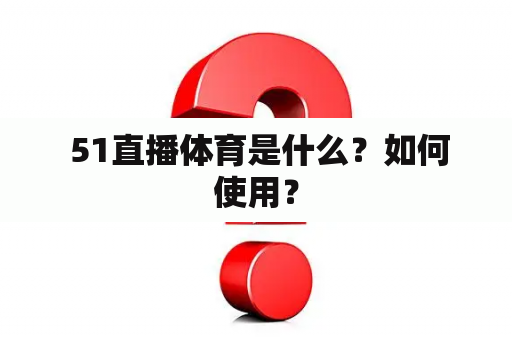  51直播体育是什么？如何使用？