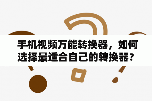  手机视频万能转换器，如何选择最适合自己的转换器？