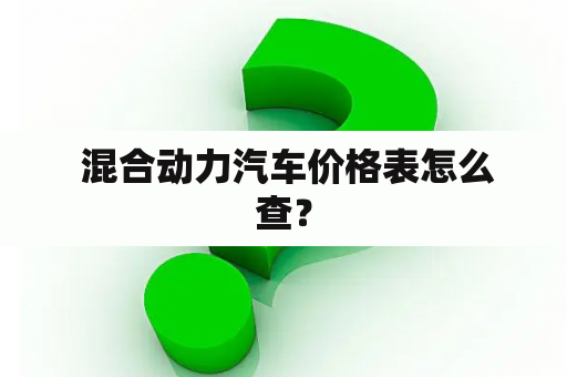  混合动力汽车价格表怎么查？