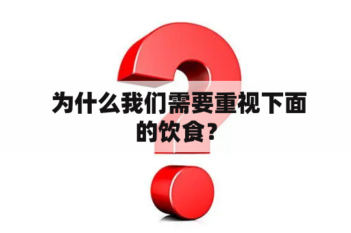  为什么我们需要重视下面的饮食？