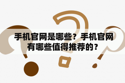  手机官网是哪些？手机官网有哪些值得推荐的？