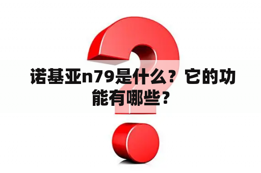  诺基亚n79是什么？它的功能有哪些？