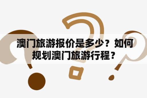  澳门旅游报价是多少？如何规划澳门旅游行程？