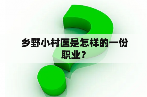  乡野小村医是怎样的一份职业？