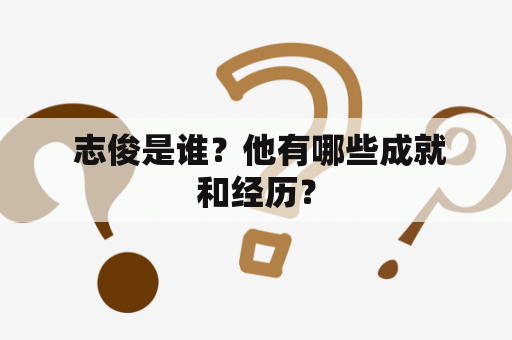  志俊是谁？他有哪些成就和经历？