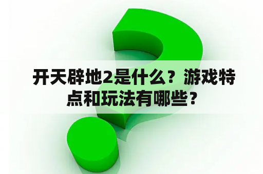  开天辟地2是什么？游戏特点和玩法有哪些？