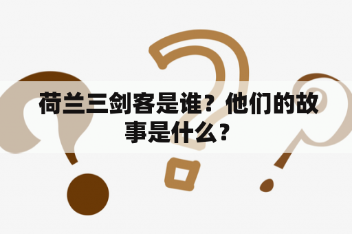  荷兰三剑客是谁？他们的故事是什么？