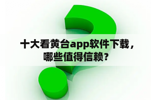  十大看黄台app软件下载，哪些值得信赖？