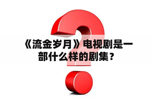  《流金岁月》电视剧是一部什么样的剧集？