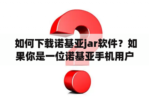  如何下载诺基亚jar软件？如果你是一位诺基亚手机用户，你可能会遇到这样的问题：如何下载适用于自己手机的jar软件？在这篇文章中，我们将为你介绍一些下载jar软件的方法。