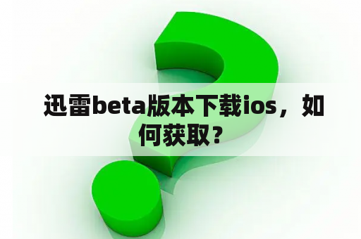  迅雷beta版本下载ios，如何获取？