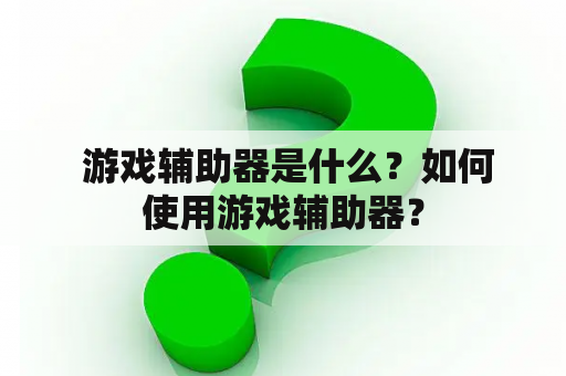  游戏辅助器是什么？如何使用游戏辅助器？