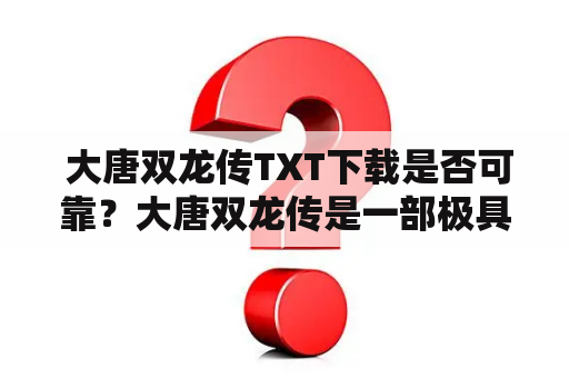  大唐双龙传TXT下载是否可靠？大唐双龙传是一部极具特色的历史小说，讲述了唐朝末年两位神秘的双龙传人在大唐王朝的政治斗争中崭露头角，最终成为一代传奇人物的故事。对于喜欢历史小说的读者来说，这本书无疑是一部不可错过的佳作。但是，很多读者在网上寻找大唐双龙传TXT下载时，会遇到一些问题，比如下载链接失效、下载的文件质量不佳等等。因此，我们需要慎重选择下载渠道，确保下载的大唐双龙传TXT文件是可靠的，以免浪费时间和精力。如果您对这部小说感兴趣，建议您通过正规的渠道购买或下载，以获得更好的阅读体验。 