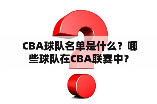  CBA球队名单是什么？哪些球队在CBA联赛中？