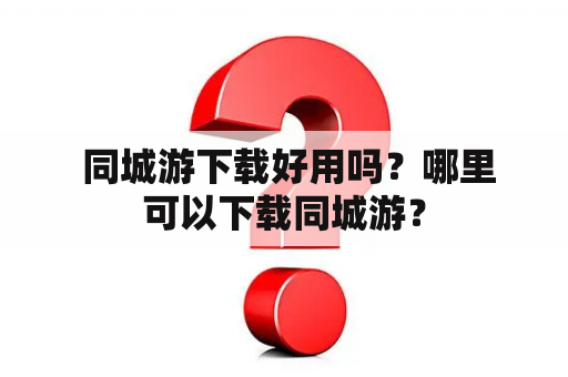  同城游下载好用吗？哪里可以下载同城游？