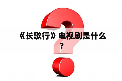  《长歌行》电视剧是什么？