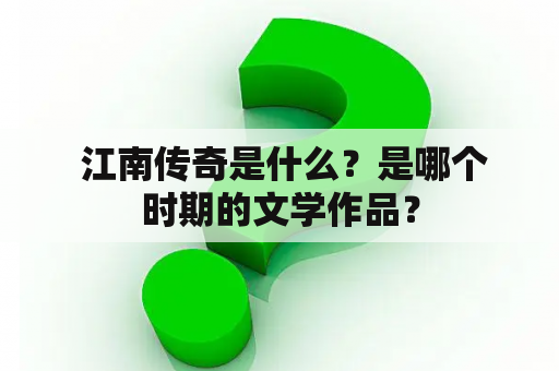  江南传奇是什么？是哪个时期的文学作品？