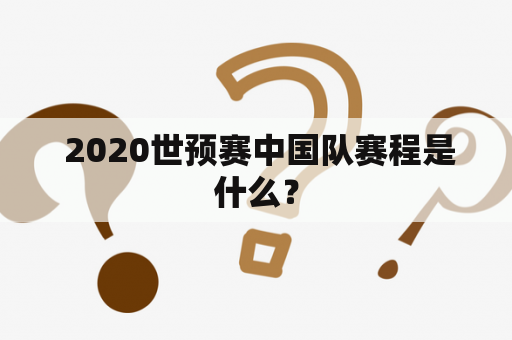  2020世预赛中国队赛程是什么？