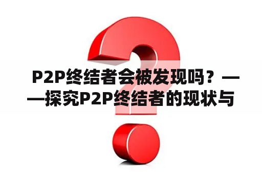   P2P终结者会被发现吗？——探究P2P终结者的现状与未来 