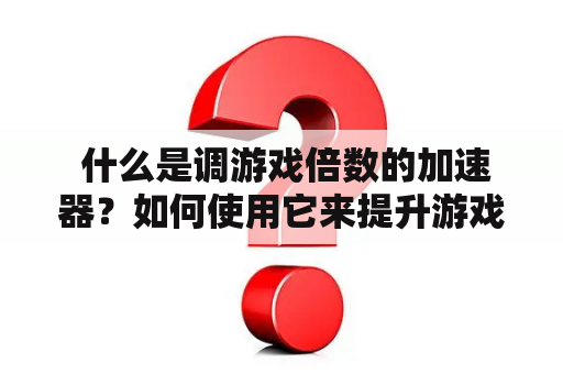  什么是调游戏倍数的加速器？如何使用它来提升游戏体验？