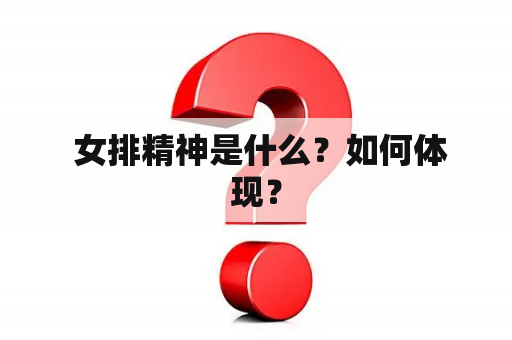  女排精神是什么？如何体现？