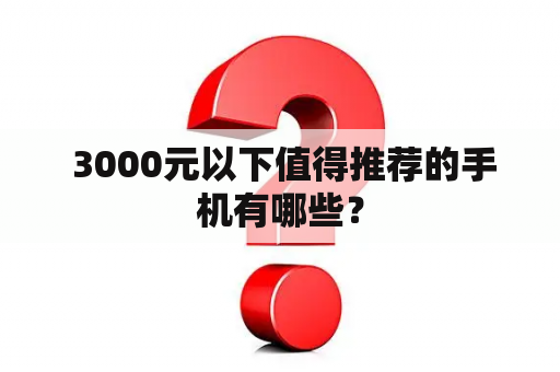  3000元以下值得推荐的手机有哪些？