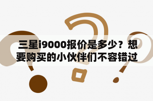  三星i9000报价是多少？想要购买的小伙伴们不容错过！