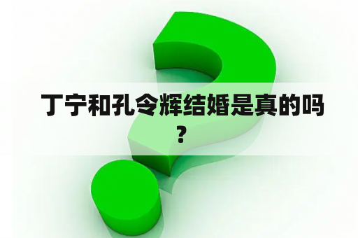  丁宁和孔令辉结婚是真的吗？