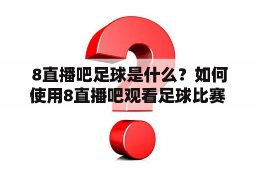  8直播吧足球是什么？如何使用8直播吧观看足球比赛？