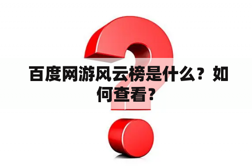  百度网游风云榜是什么？如何查看？