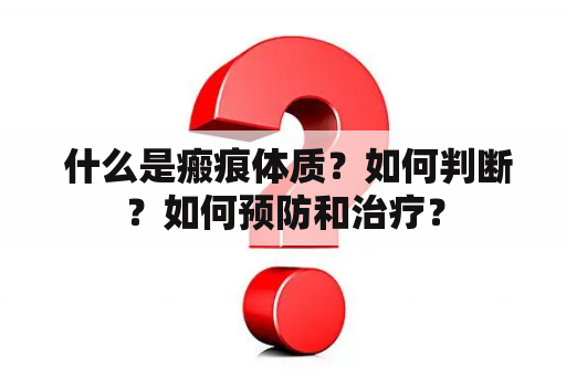  什么是瘢痕体质？如何判断？如何预防和治疗？