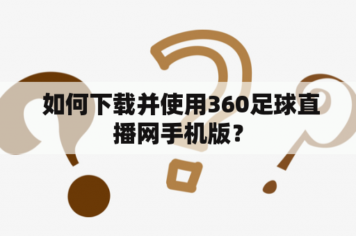  如何下载并使用360足球直播网手机版？