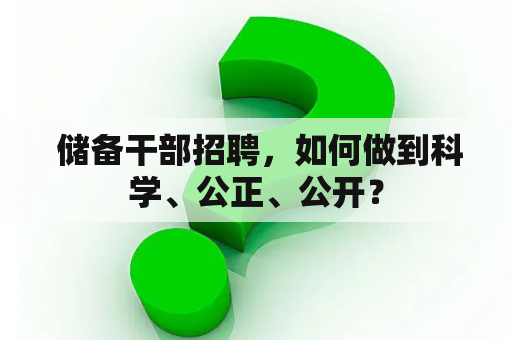  储备干部招聘，如何做到科学、公正、公开？