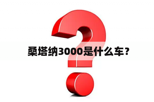  桑塔纳3000是什么车？