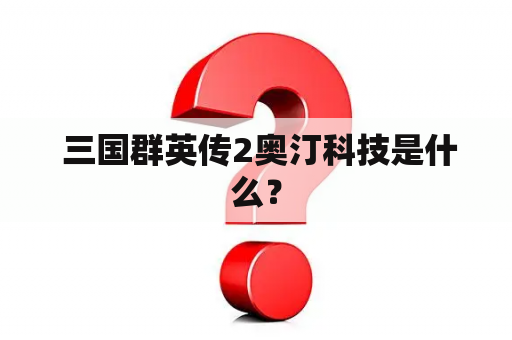  三国群英传2奥汀科技是什么？