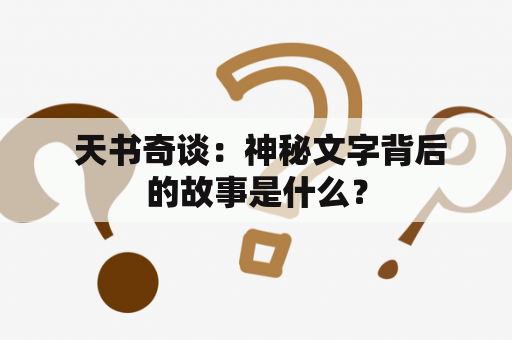  天书奇谈：神秘文字背后的故事是什么？