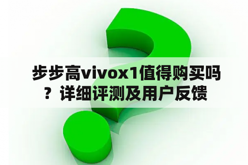  步步高vivox1值得购买吗？详细评测及用户反馈