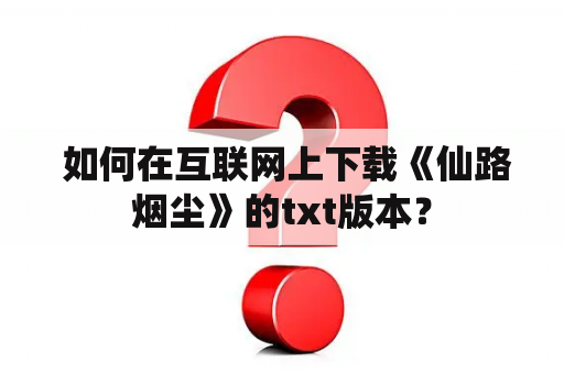  如何在互联网上下载《仙路烟尘》的txt版本？