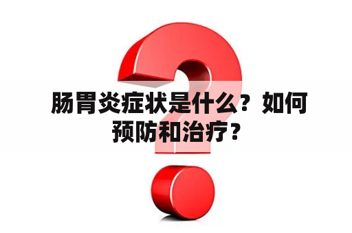  肠胃炎症状是什么？如何预防和治疗？