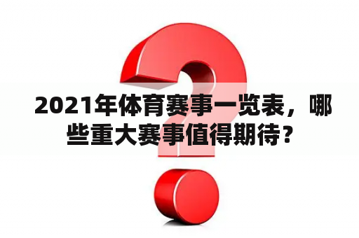  2021年体育赛事一览表，哪些重大赛事值得期待？