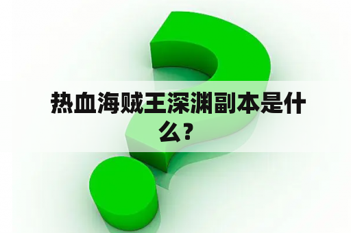  热血海贼王深渊副本是什么？