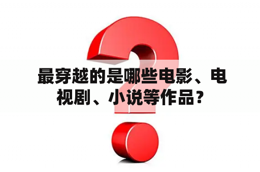  最穿越的是哪些电影、电视剧、小说等作品？