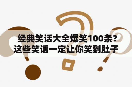  经典笑话大全爆笑100条？这些笑话一定让你笑到肚子疼！