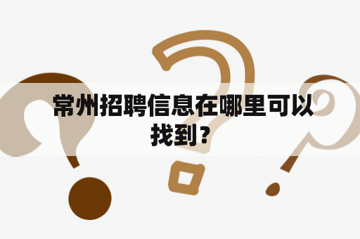  常州招聘信息在哪里可以找到？