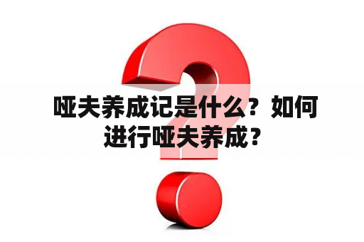  哑夫养成记是什么？如何进行哑夫养成？