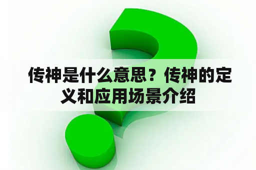  传神是什么意思？传神的定义和应用场景介绍