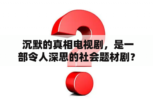  沉默的真相电视剧，是一部令人深思的社会题材剧？