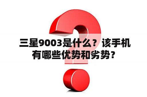  三星9003是什么？该手机有哪些优势和劣势？