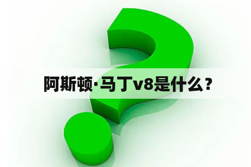  阿斯顿·马丁v8是什么？