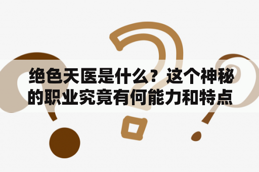  绝色天医是什么？这个神秘的职业究竟有何能力和特点？